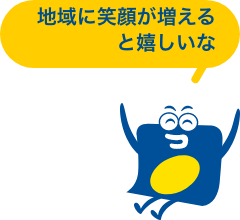 地域に笑顔が増えると嬉しいな